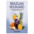 Brazilian Mounjaro: How to Transform Your Body with Natural Weight Loss Solutions and Delicious Elixir Recipes for a Healthier and Leaner You - Paperback